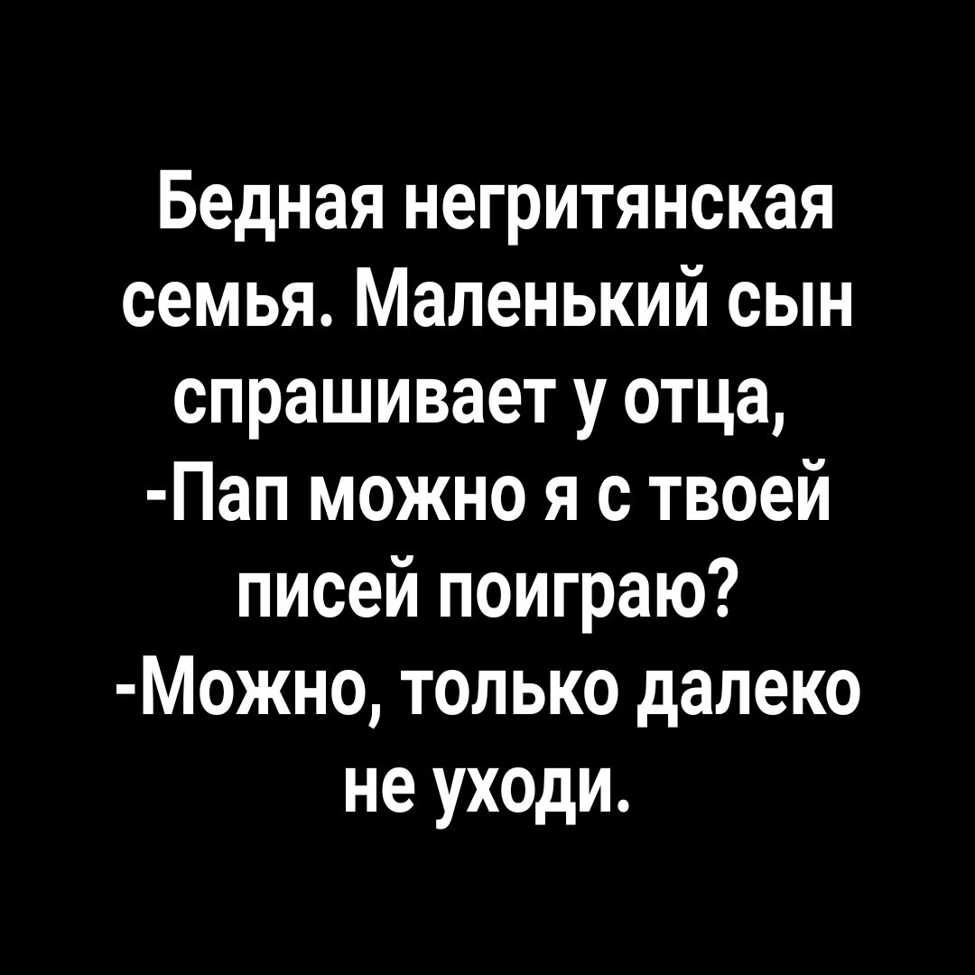 Бедная негритянская семья Маленький сын спрашивает у отца Пап можно я с твоей писей поиграю Можно только далеко не уходи