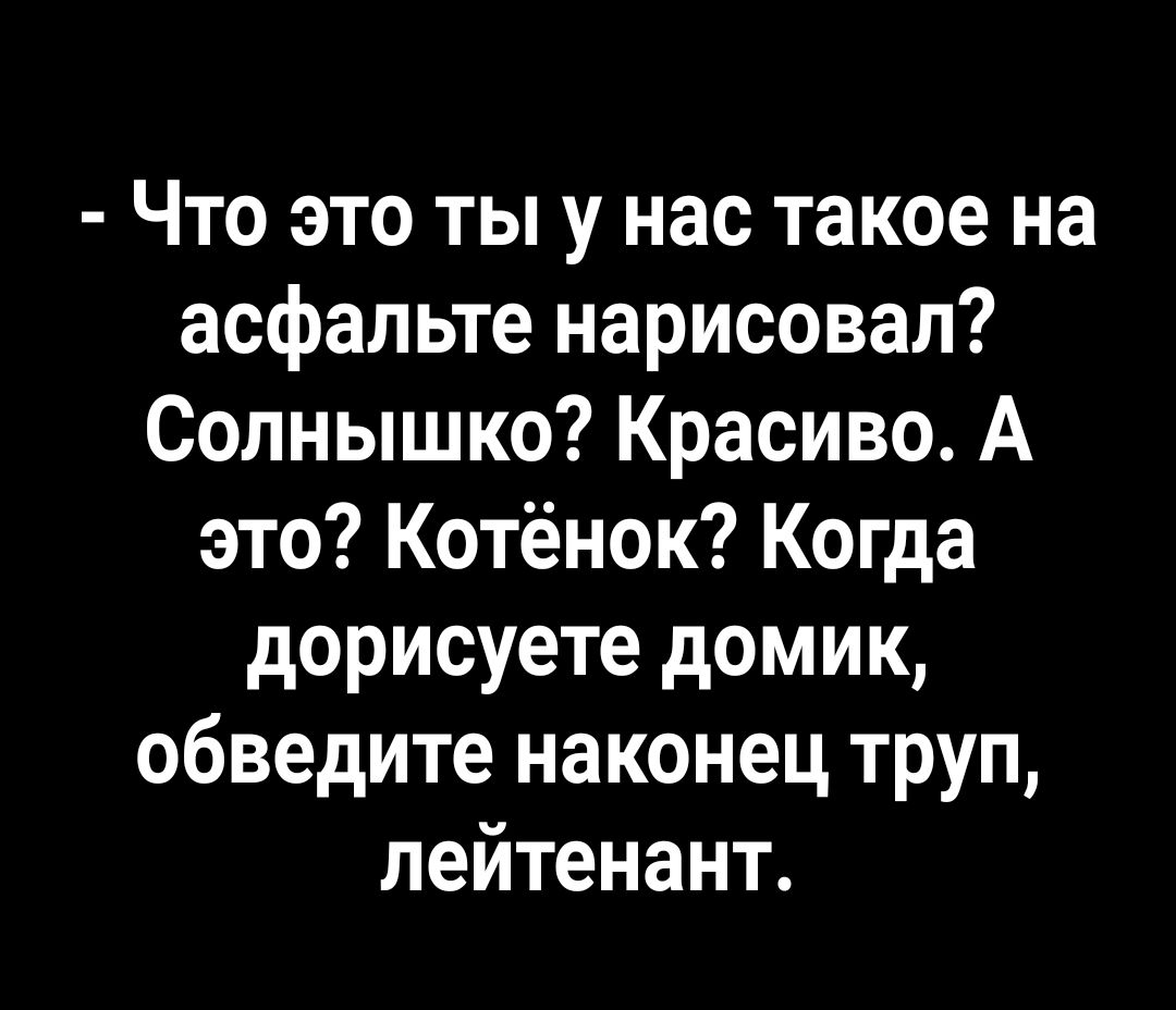 Что это ты у нас такое на асфальте нарисовал Солнышко Красиво А это Котёнок Когда дорисуете домик обведите наконец труп лейтенант