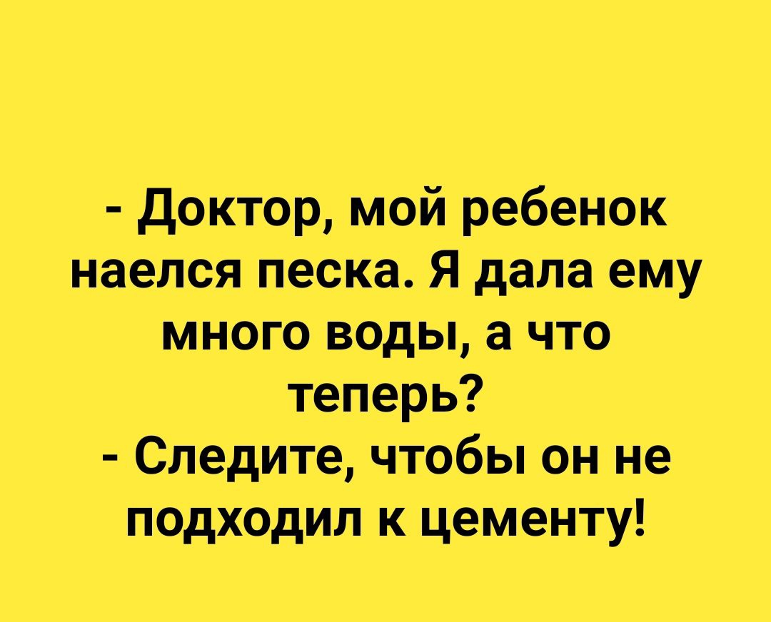 Доктор мой ребенок наелся песка Я дала ему много воды а что теперь Следите чтобы он не подходил к цементу