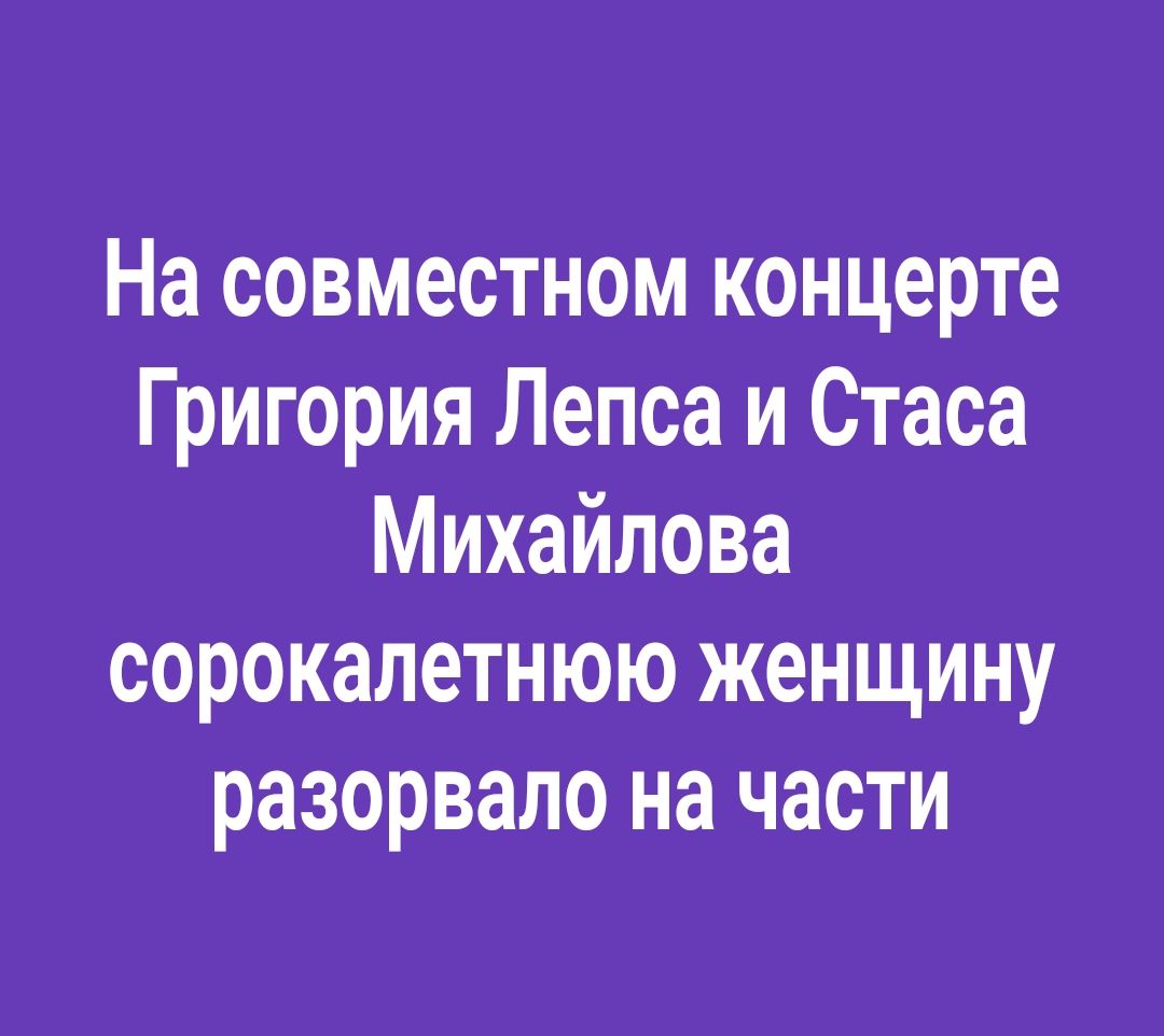 На совместном концерте Григория Лепса и Стаса Михайлова сорокалетнюю женщину разорвало на части