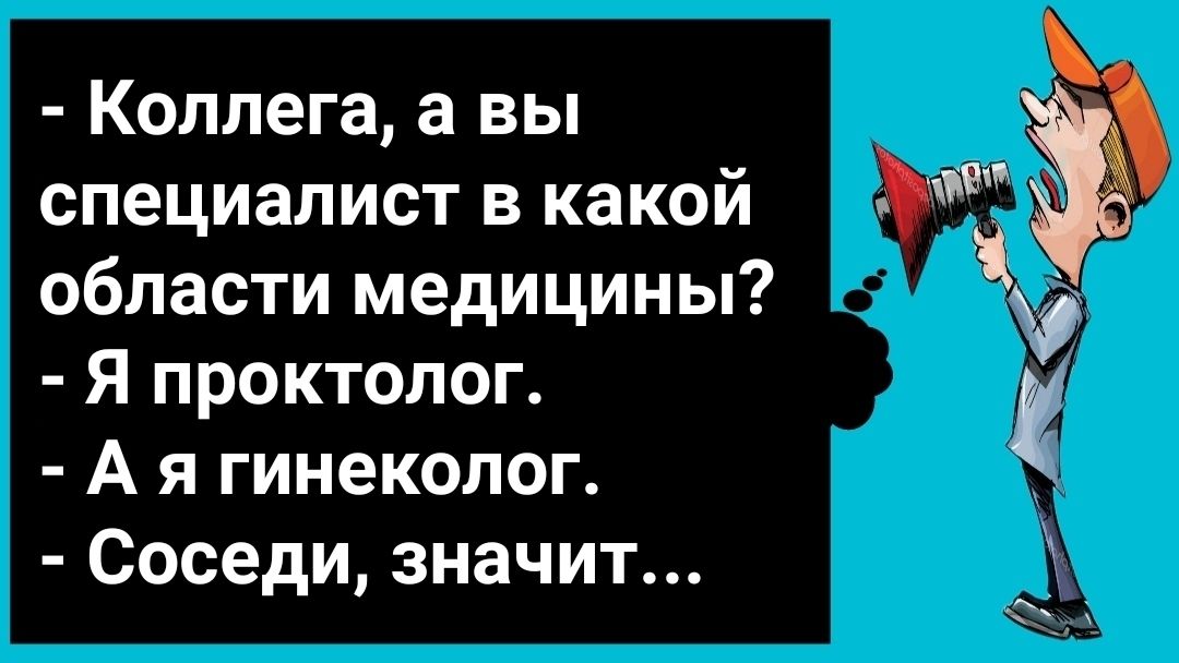 Коллега а вы специалист в какой области медицины Я проктолог А я гинеколог Соседи значит дв