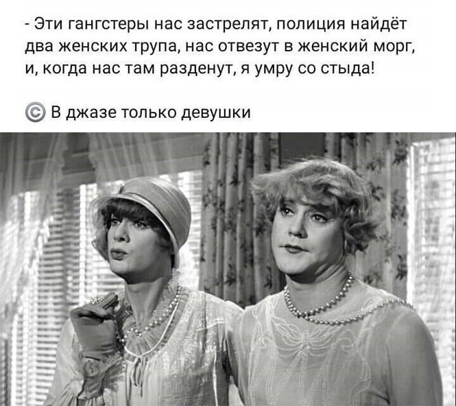 Эти гангстеры нас эастрелят полиция найдёт два женских трупа нас отвезут в женский морг и когда нас там разденут я умру со стыда В джазе только девушки