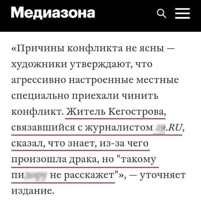Медиазона Причины конфликта не ясны художники утверждают что агрессивно настроенные местные специально приехали чинить конфликт Житель Кегострова связавшийся с журналистом 11 сказал что знает изза чего произошла Драка но такому ни не расскажет уточняет издание