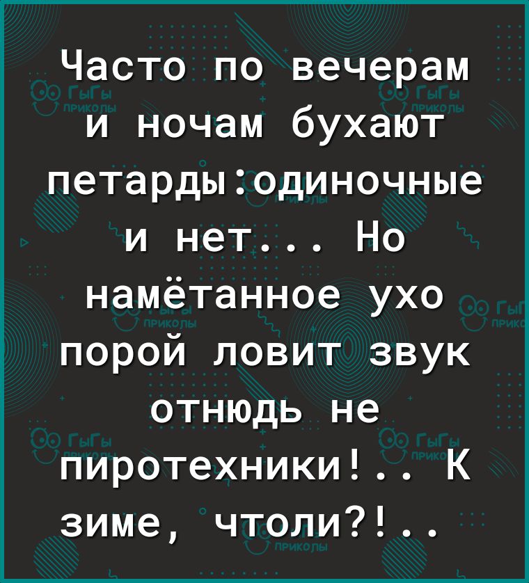 Часто по вечерам и ночам бухают петардыодиночные и нет Но намётанное ухо порой ловит звук отнюдь не пиротехники К зиме чтоли