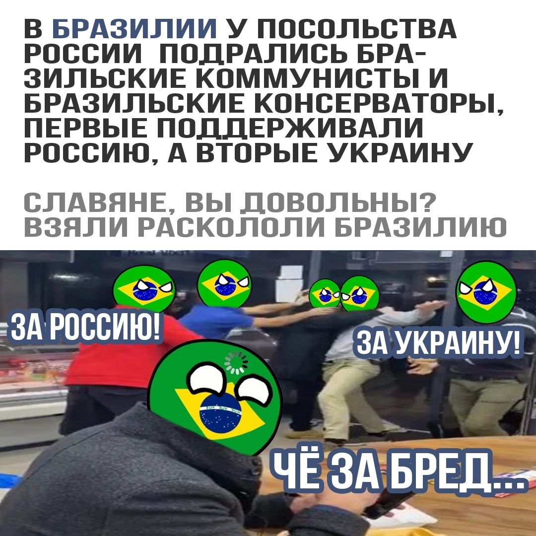 В БРАЗИЛИИ У ПОСОЛЬСТВА РОССИИ ПОДРАЛИСЬ БРА ЗИЛЬСКИЕ КОММУНИСТЫ И БРАЗИЛЬСКИЕ КОНСЕРВАТОРЫ ПЕРВЫЕ ПОДДЕРЖИВАЛИ РОССИЮ А ВТОРЫЕ УКРАИНУ СЛАВЯНЕ ВЫ ДОВОЛЬНЫ ВЗЯЛИ РАСКОЛОЛИ БРАЗИЛИЮ ь__ _ ЗАРОВСИЮ _ Аздукрдинут ЧЁ ЗА БРЕД