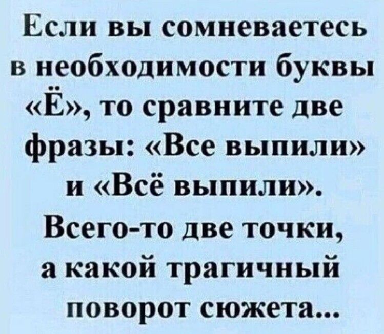 Если вы сомневаетесь в необходимости буквы Ё Т0 сравните две фразы Все выпили и Всё выпили Всего то две точки а какой трагичный поворот сюжета