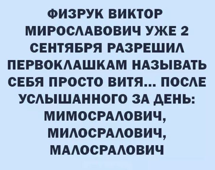 ФИЗРУК ВИКТОР МИРОСААВОВИЧ УЖЕ 2 СЕНТЯБРЯ РАЗРЕШИА ПЕРВОКААШКАМ НАЗЫВАТЬ СЕБЯ ПРОСТО ВИТЯ ПОСАЕ УСАЫШАННОГО ЗА АЕНЬ МИМОСРААОВИЧ МИАОСРААОВИЧ МААОСРААОВИЧ