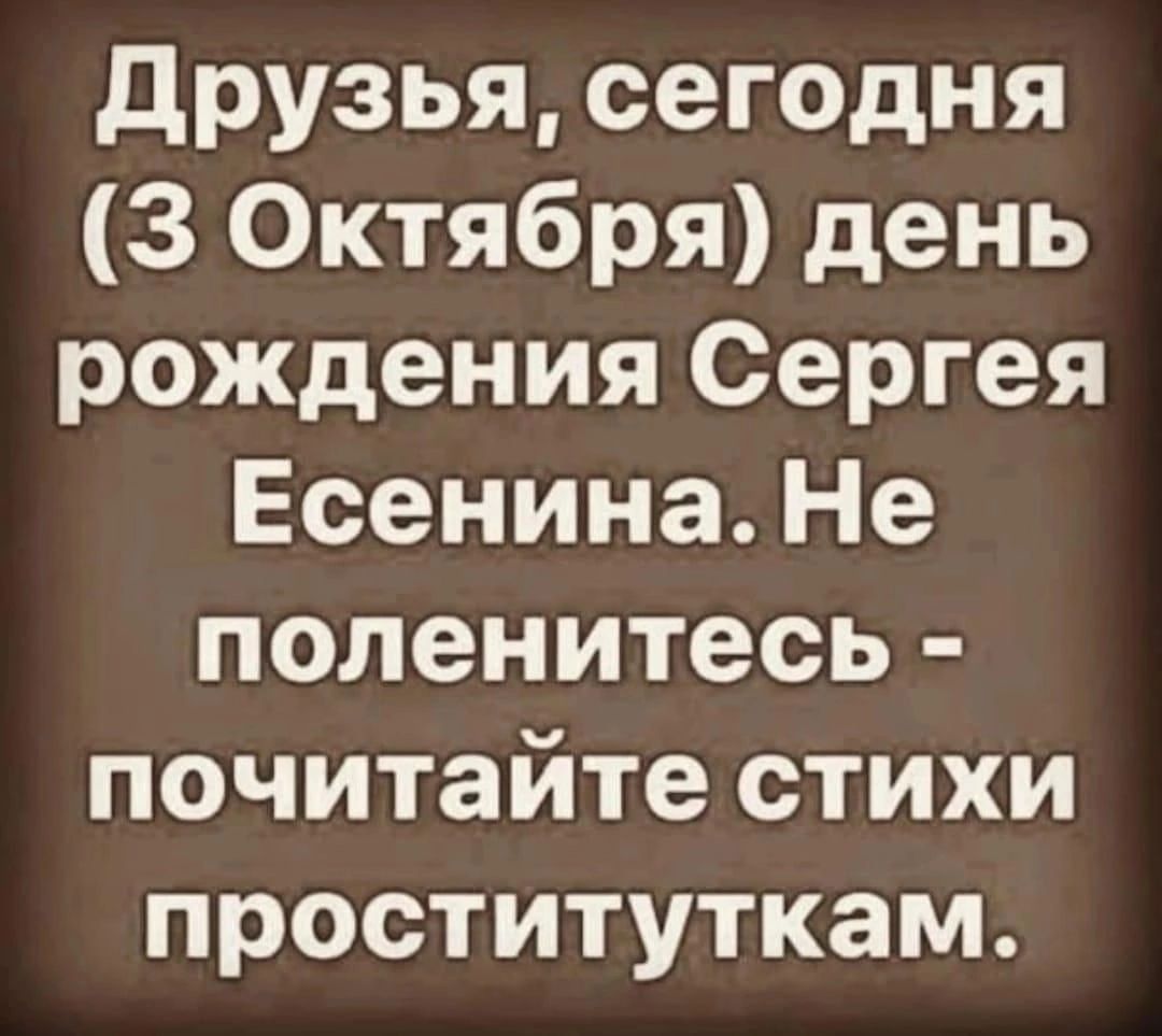 друзья сегодня 3 Октября день рождения Сергея Есенина Не поленитесь почитайте стихи проституткам