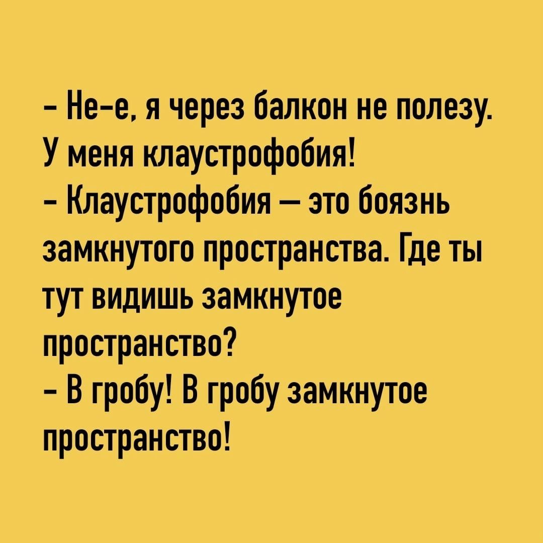 Нее я через балкон не полезу У меня клаустрофобия Клаустрофобия это боязнь замкнутого пространства Где ты тут видишь замкнутое пространство В гробу В гробу замкнутое пространство