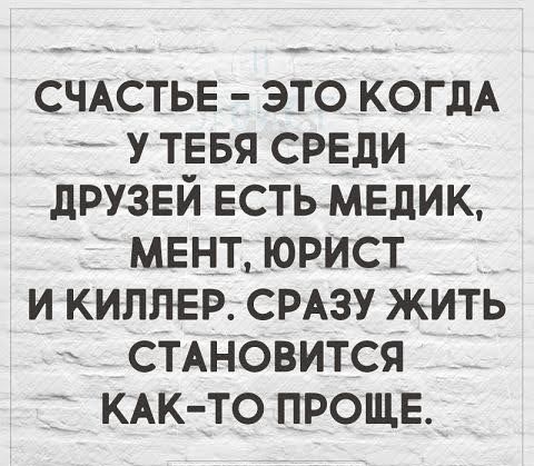 СЧАСТЬЕ это когдА у тввя среди друзвй естьмедик мент юрист _ и киллер СРАЗУ жить спновится КАК ТО прощв