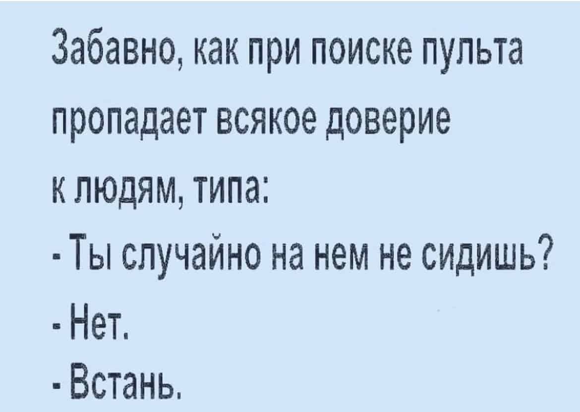 Забавно как при поиске пульта пропадает всякое доверие к людям типа Ты случайно на нем не сидишь Нет Встань