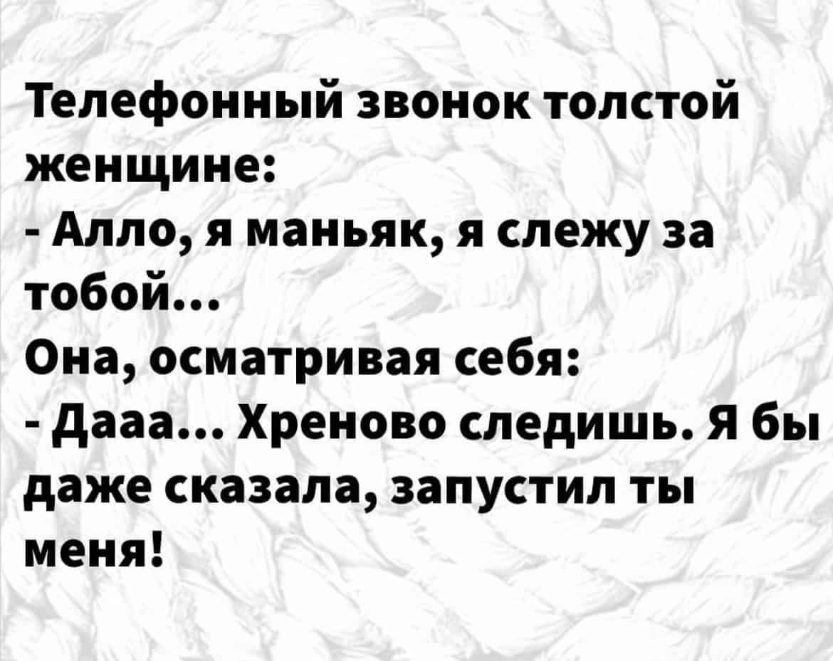 Телефонный звонок толстой женщине Алло я маньяк я слежу за тобой Она  осматривая себя дааа Хреново следишь Я бы даже сказала запустил ты меня -  выпуск №1113283