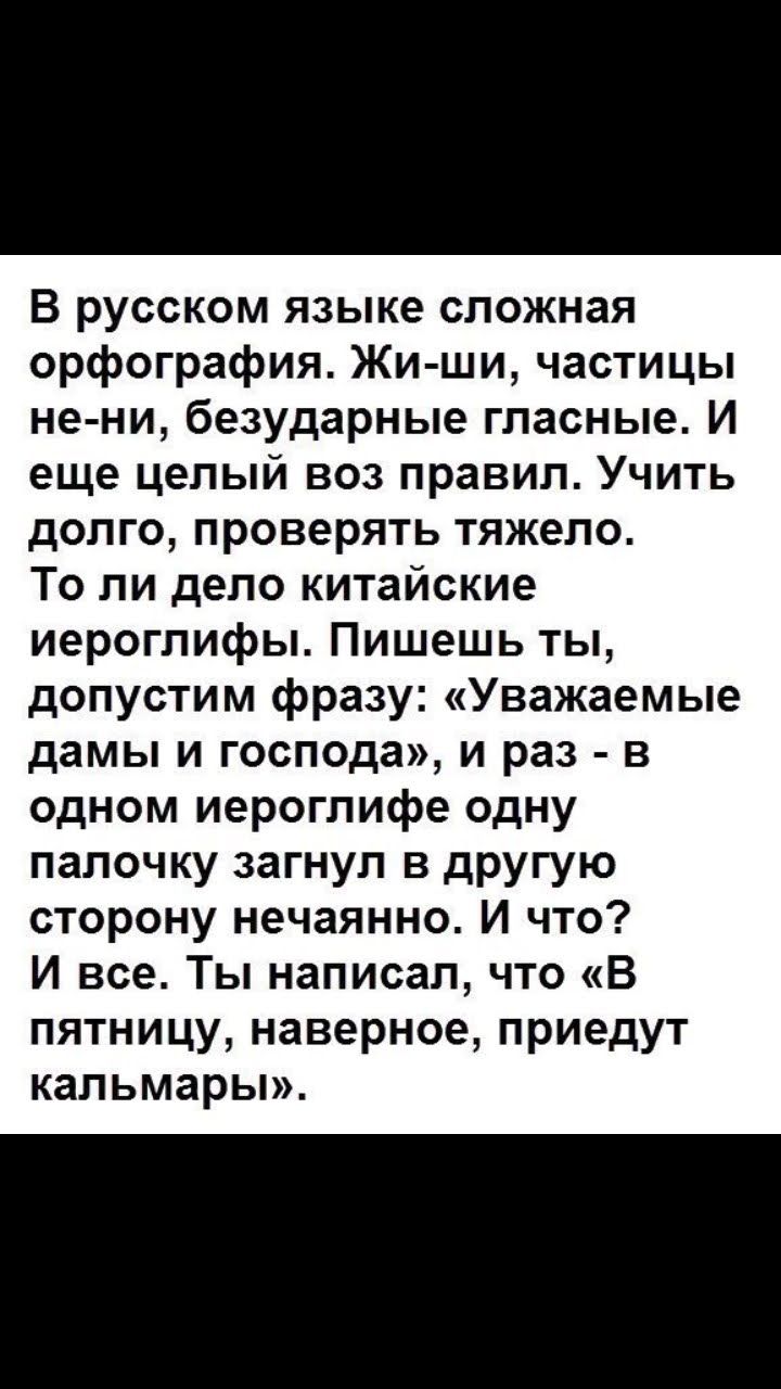 В русском языке сложная орфография Жи ши частицы не ни безударные гласные И еще целый воз правил Учить долго проверять тяжело То ли дело китайские иероглифы Пишешь ты допустим фразу Уважаемые дамы и господа и раз в одном иероглифе одну палочку загнул в другую сторону нечаянно И что И все Ты написал что В пятницу наверное приедут кальмары