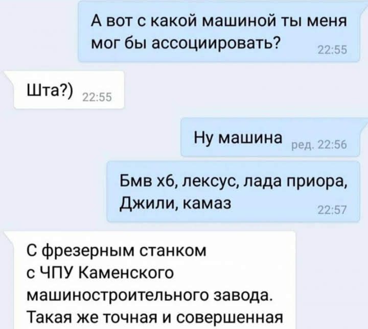 А вот с какой машиной ты меня мог бы ассоциировать Шта __ Ну машина Бмв хб лексус лада приора Джили камаз _ К С фрезерным станком с ЧПУ Каменского машиностроительного завода Такая же точная и совершенная