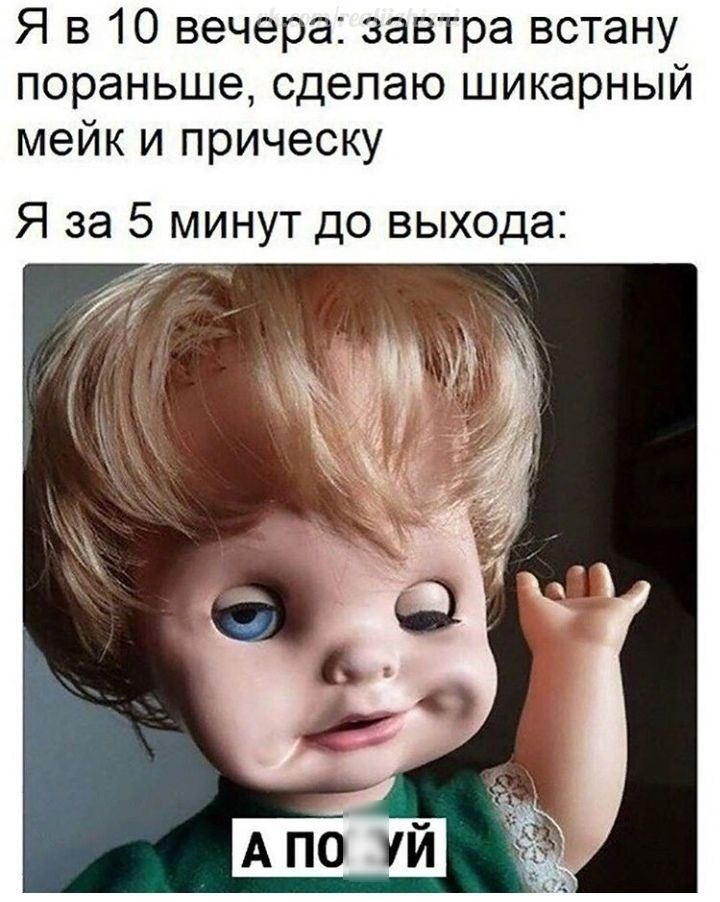 Я в 10 вечера завтра встану пораньше сделаю шикарный мейк и прическу Я за 5 минут до выхода
