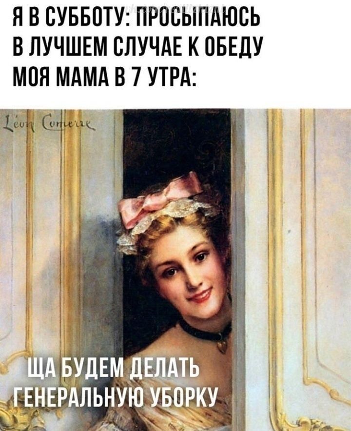 Я В СУББОТУ ПРОСЫПАЮСЬ В ЛУЧШЕМ СЛУЧАЕ К ОБЕЛУ МОЯ МАМА В 7 УТРА