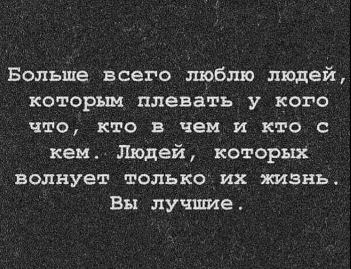 Больше всего люблю людей которым плевать_у кого что кто в чем и кто с кем Людей которых волнует только их жизнь Вы лучшие