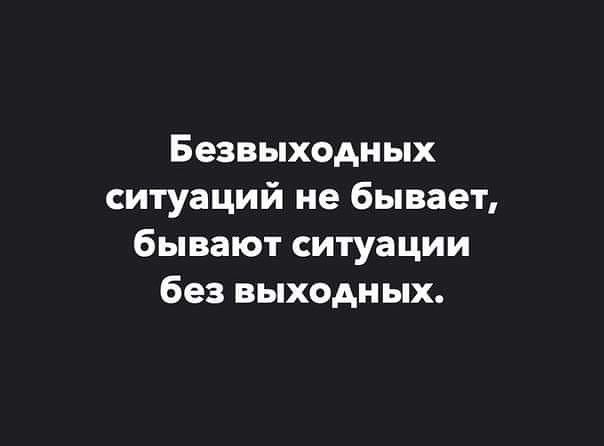 Безвыходных ситуаций не бывает бывают ситуации без выходных