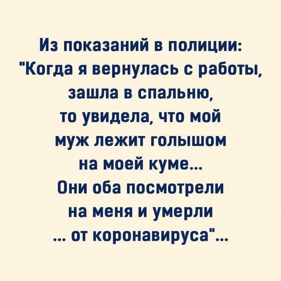 Из показаний в полиции Когда я вернулась с работы зашла в спальню то увицела что мой муж лежит голышом на моей куме Они оба посмотрели на меня и умерли от коронавируса