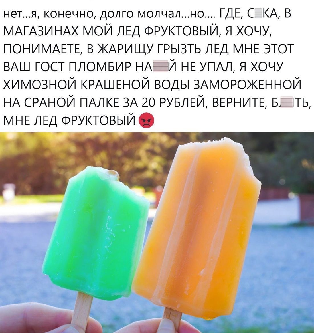 нетя конечно долго молчално ГДЕ С КА В МАГАЗИНАХ мой ЛЕД ФРУКТОВЫЙ я хочу ПОНИМАЕТЕ в ЖАРИЩУ грызть ЛЕД МНЕ этот ВАШ гост пломвир НАЙ НЕ УПАЛ я хочу химозной КРАШЕНОЙ воды ЗАМОРОЖЕННОЙ НА СРАНОЙ ПАЛКЕ ЗА 20 РУБЛЕЙ ВЕРНИТЕ Бгпь МНЕ ЛЕД ФРУКТОВЫЙ