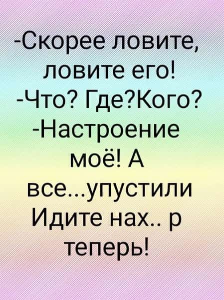 Скорее ловите ловите его Что ГдеКого Настроение моё А всеупустили Идите нах р теперь