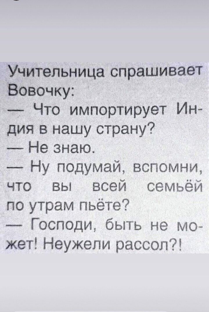 _Учитепьница спрашивает _ЁВовочку Что импортирует Ин дия в нашу страну Не знаю Ну подумай вспомни что вы всей семьёй по утрам пьёте Господи быть не мо жет Неужели рассол