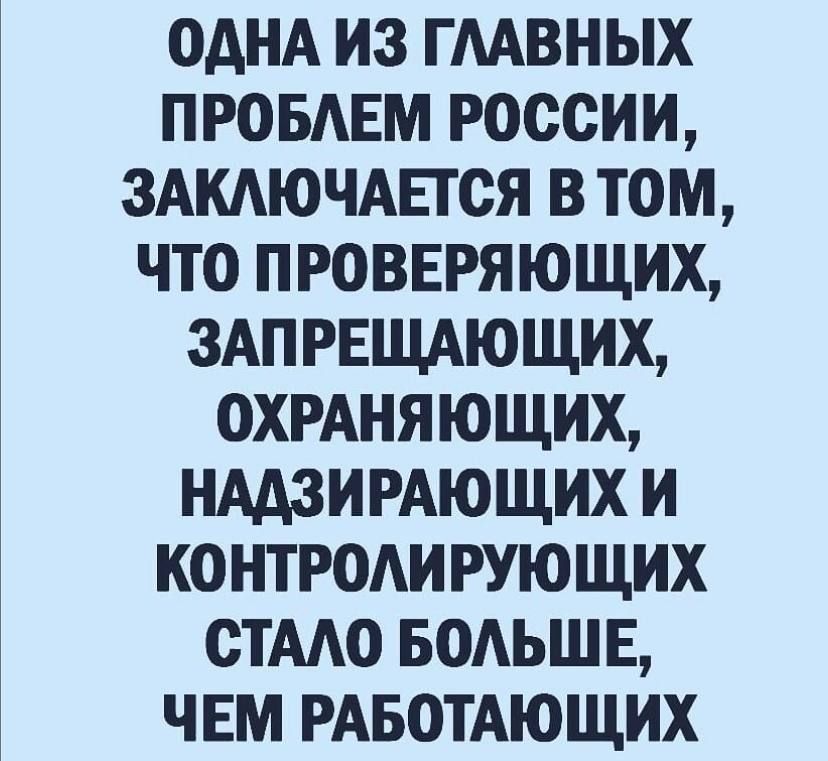 ОДНА И3 ГААВНЫХ ПРОБАЕМ РОССИИ ЗАКАЮЧАЕТОЯ В ТОМ ЧТО ПРОВЕРЯЮЩИХ ЗАПРЕЩАЮЩИХ ОХРАНЯЮЩИХ НААЗИРАЮЩИХ И КОНТРОАИ РУЮЩИХ ОТААО БОАЬШЕ ЧЕМ РАБОТАЮЩИХ