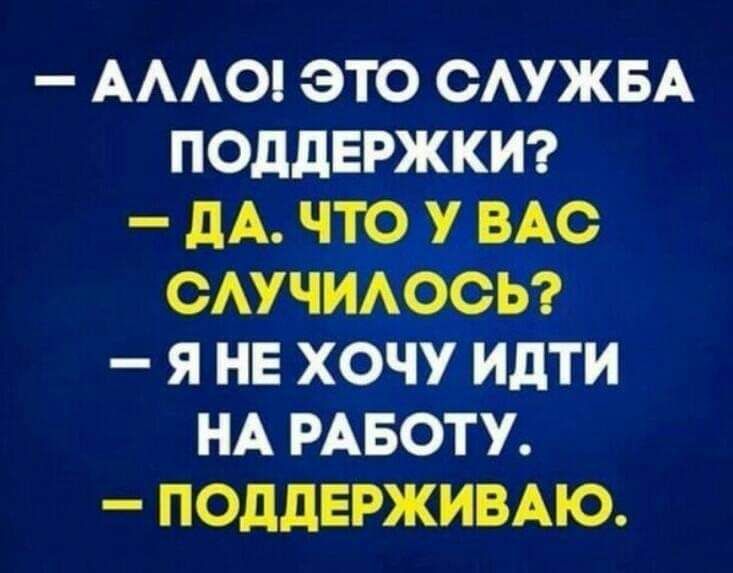 АААО ЭТО ОАУЖБА ПОДДЕРЖКИ _ дА ЧТО У ВАС ОАУЧИАООЬ Я НЕ ХОЧУ ИдТИ НА РАБОТУ ПОддЕРЖИВАЮ