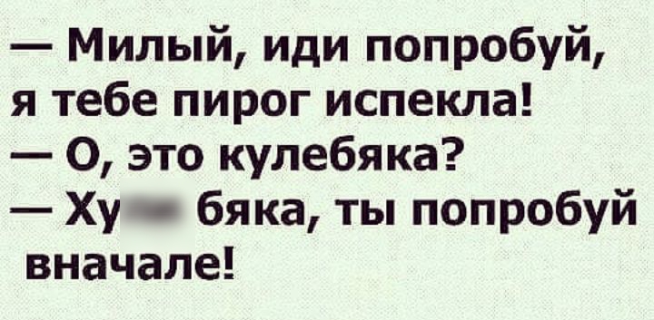 Милый иди попробуй я тебе пирог испекла О это кулебяка Ху бяка ты попробуй вначале