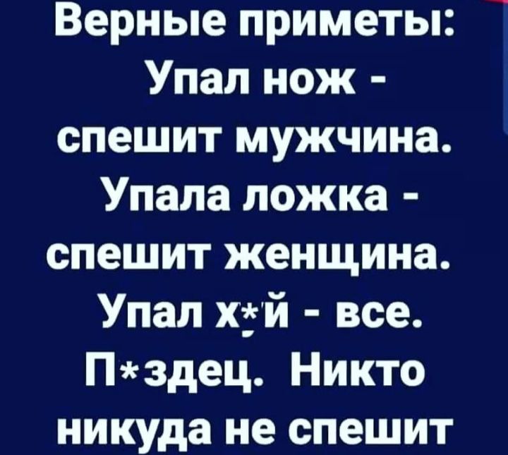 Верные приметы Упал нож спешит мужчина Упала ложка спешит женщина Упал хтй все Пздец Никто никуда не спешит