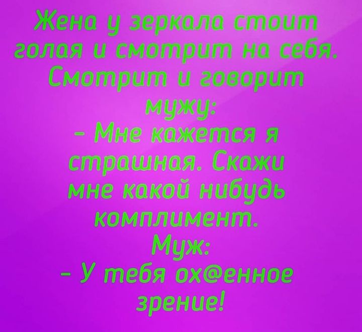 Жена у зеркала стоит голая и смотрит на себя Смотрит и говорит мужу Мне кажется я страшная Скажи мне какой нибудь комплимент Муж У тебя охФенное зрение