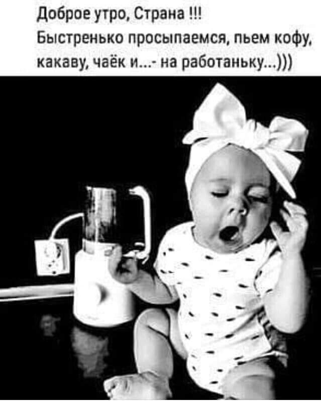 Доброе утро Страна Быстренько просыпаемся пьем кофу какаву чаёк и на работаньку