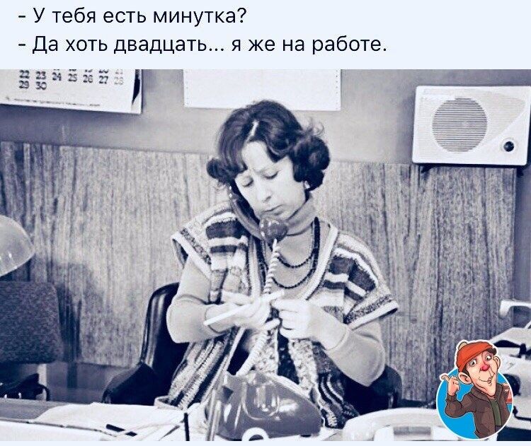 У тебя есть минутка Да хоть двадцать я же на работе гайЕЁЁ 253