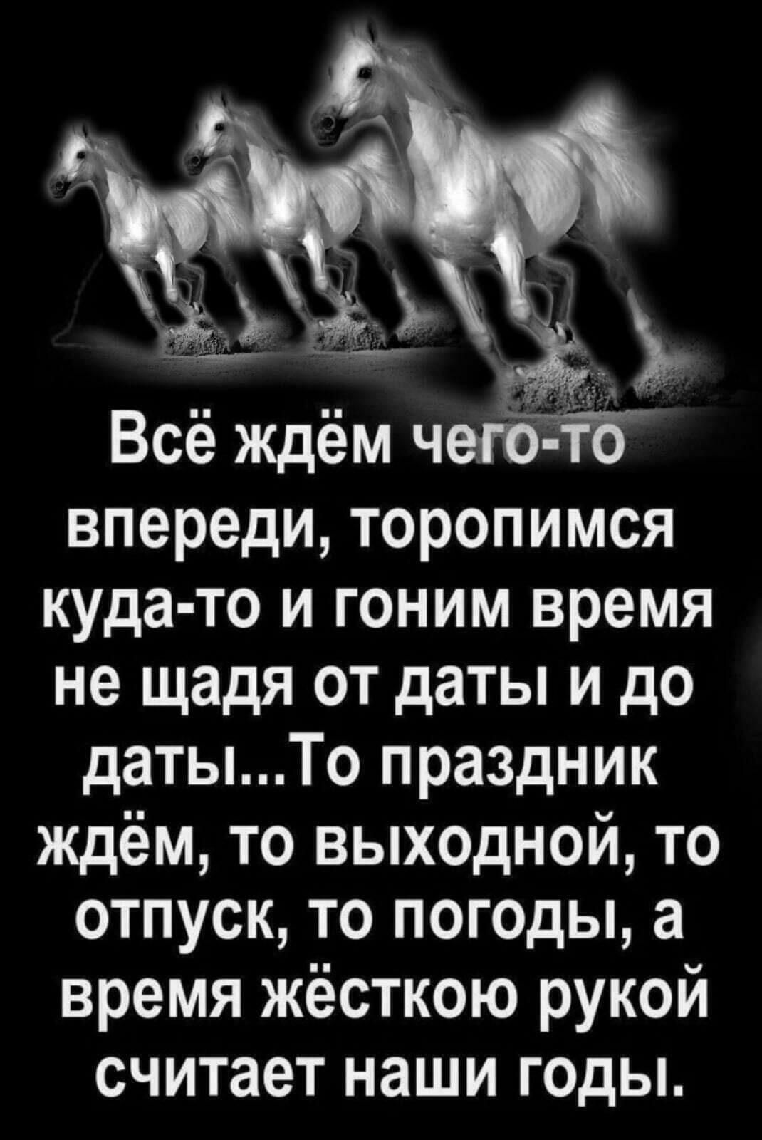 Всё Ждём жжЁ впереди торопимся кУда то и гоним время не щадЯ Т даты и до датыТо праздник ждём то выходной Т отпуск то погодЬі а время жёсткою РУЮЙ считает наши ГОДЫ жв д Х