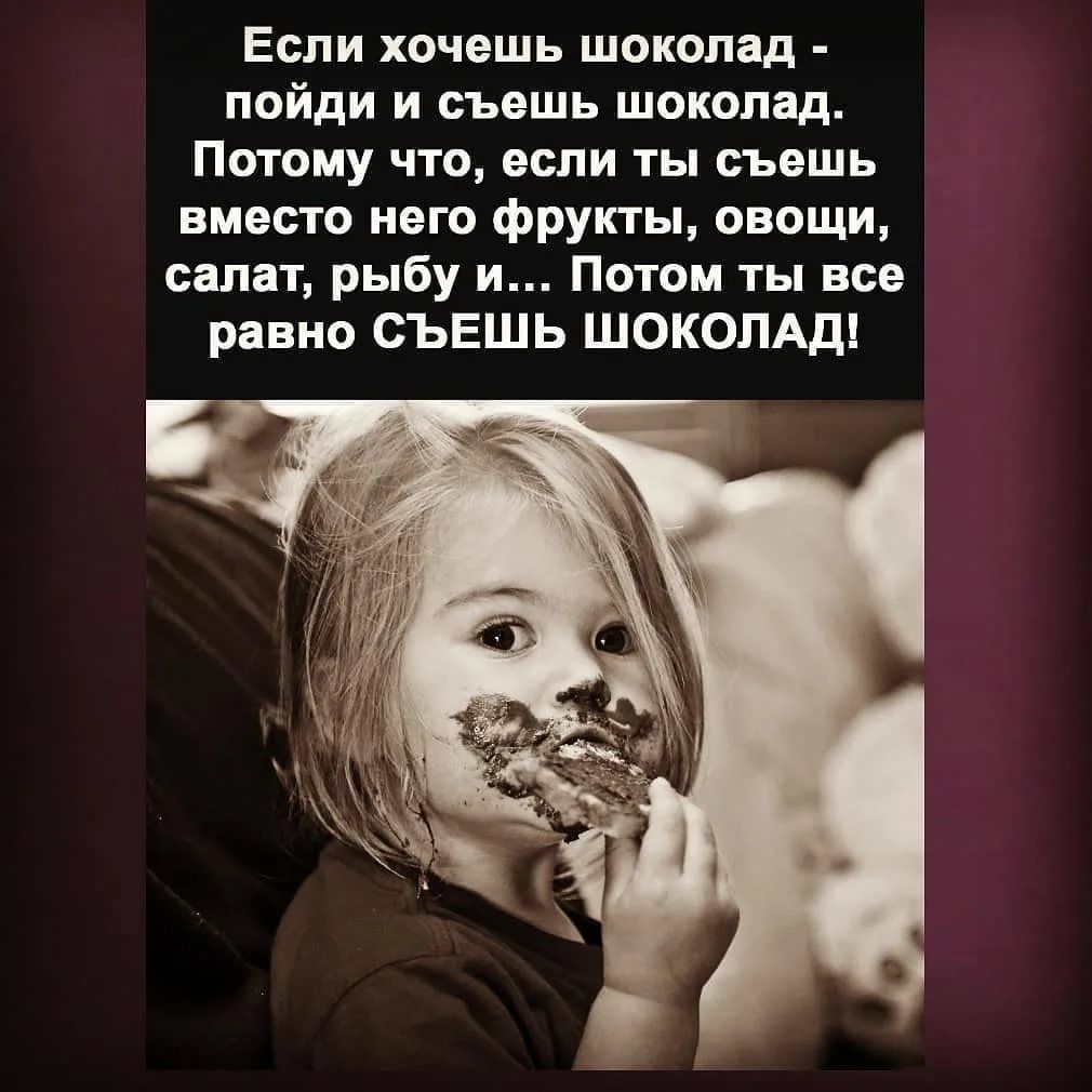 Если хочешь шоколад пойди и съешь шоколад Потому что если ты съешь вместо него фрукты овощи салат рыбу и Потом ты все равно СЪЕШЬ ШОКОЛАД