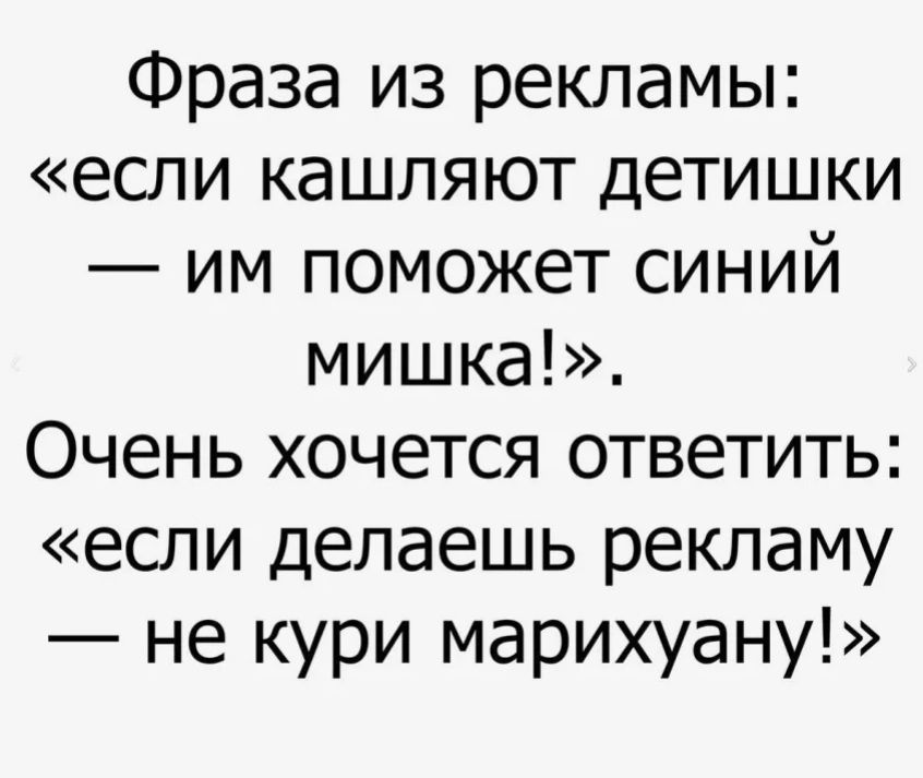 Фраза из рекламы если кашляют детишки им поможет синий мишка Очень хочется ответить если делаешь рекламу не кури марихуану