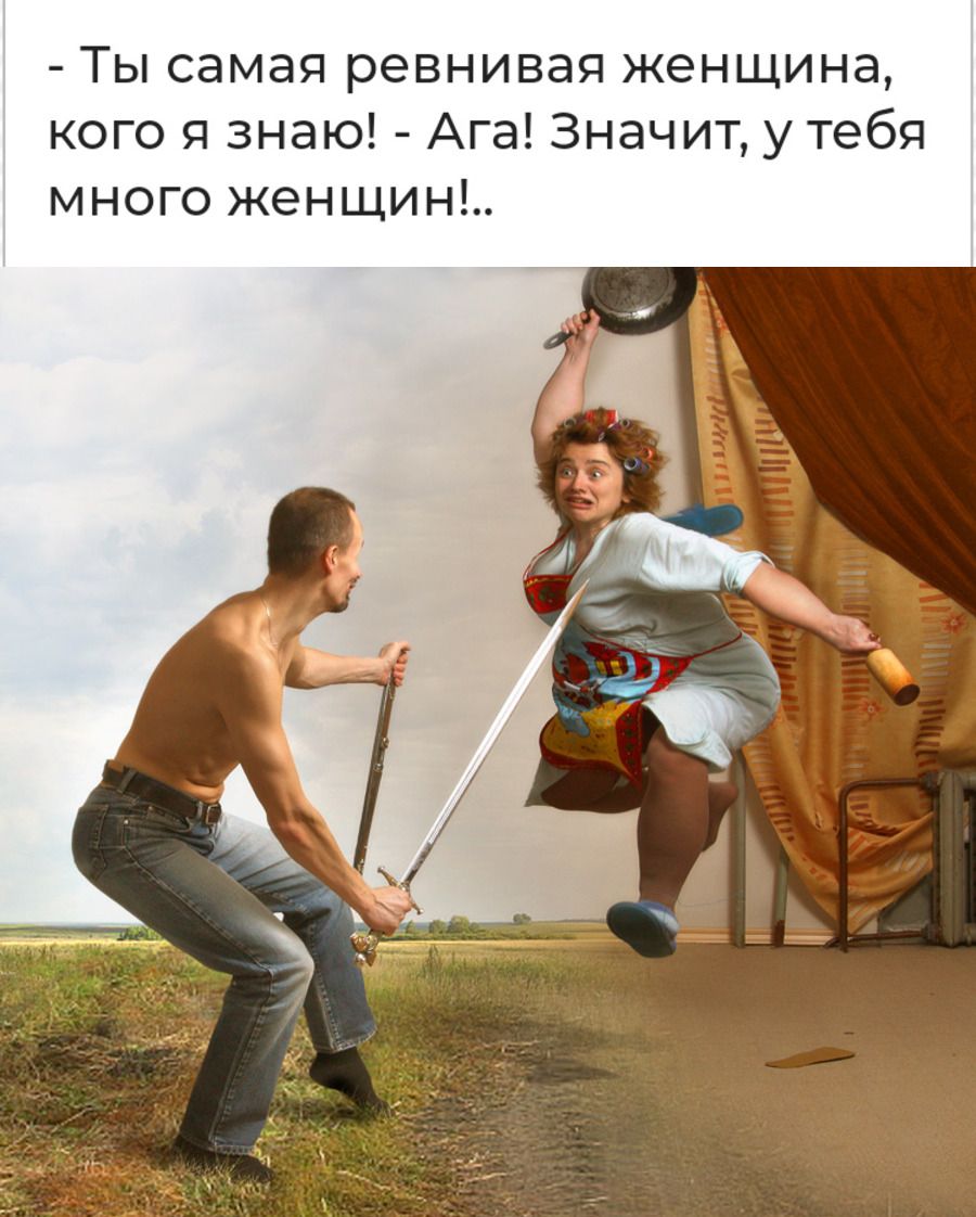 Ты самая ревнивая женщина кого я знаю Ага Значит у тебя много женщин