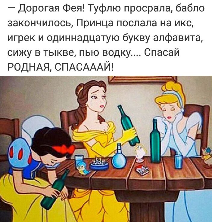 Дорогая Фея Туфлю просрала бабло закончилось Принца послала на икс игрек и одиннадцатую букву алфавита сижу в тыкве пью водку Спасай РОДНАЯ СПАСАААЙ