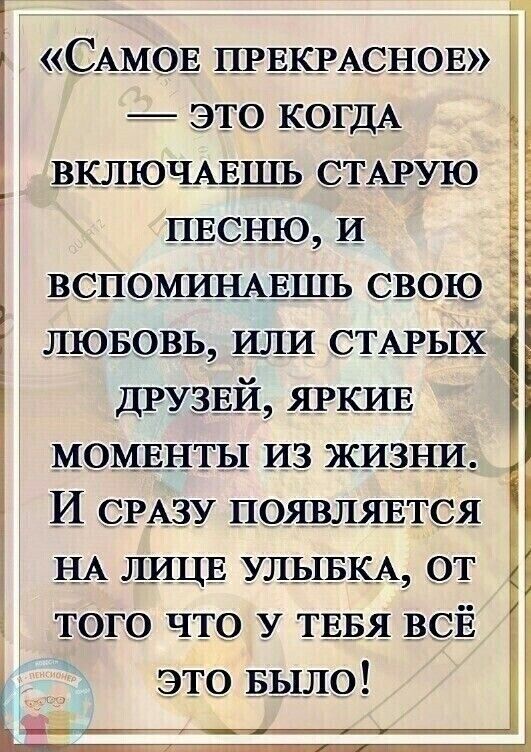 САМОЕ ПРЕКРАСНОЕ это КОГДА ВКЛЮЧАЕШЬ СТАРУЮ ПЕСНЮ И ВСПОМИНАЕШЬ СВОЮ лювовь или СТАРЫХ дРУЗЕЙ ЯРКИЕ МОМЕНТЫ ИЗ ЖИЗНИ И СРАЗУ появлятся НА ЛИЦЕ УЛЫБКА от ТОГО что У ТЕБЯ ВСЁ _ это Было
