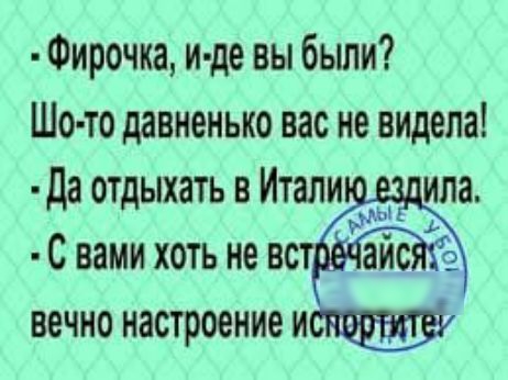 Фирочка и де вы были Шо то давненько вас не видела Да отдыхать в Итали ила С вами хоть не в вечно настроение и