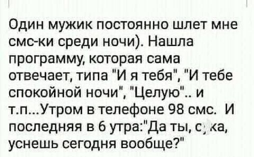 Один мужик постоянно шлет мне смс ки среди ночи Нашла программу которая сама отвечает типа И я тебя И тебе спокойной ночи Целую и тпУтром в телефоне 98 смс И последняя в 6 утраДа ты сд а уснешь сегодня вообще