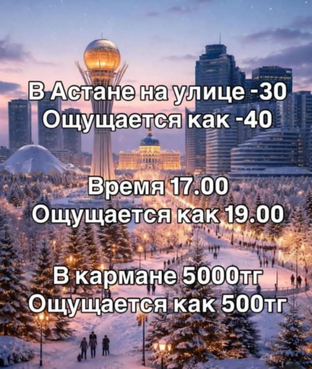 В Астане на улице -30\nОщущается как -40\nВремя 17.00\nОщущается как 19.00\nВ кармане 5000тг\nОщущается как 500тг