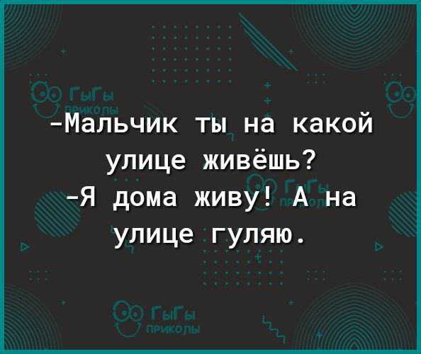Мапьчик ты на какой улице живёшь Я дома живу А на улице гуляю