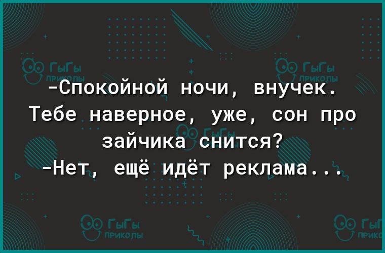 Спокойной ночи внучек Тебе наверное уже сон про зайчика снится Нет ещё идёт реклама