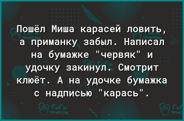 Пошёл Миша карасей ловить а приманку забыл Написал на бумажке червяк и удочку закинул Смотрит клюёт А на удочке бумажка с надписью карась