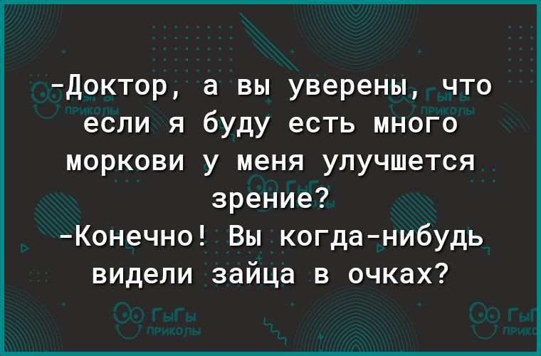 Доктор а вы уверены что если я буду есть много моркови у меня улучшется зрение Конечно Вы когданибудь видели зайца в очках