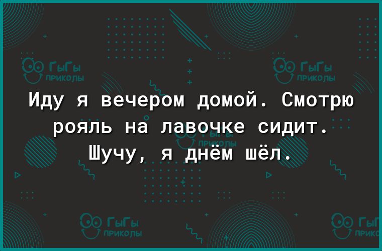 Иду я вечером домой Смотрю рояль на лавочке сидит Шучу я днём шёл
