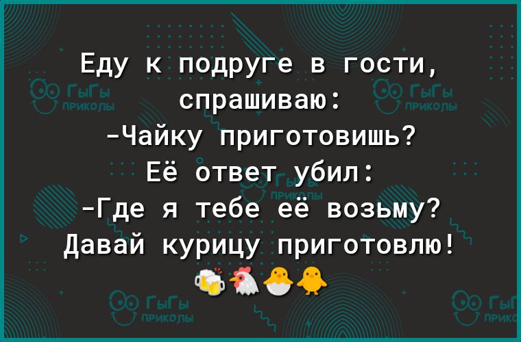 Еду к подруге в гости спрашиваю Чайку приготовишь Её ответ убил Где я тебе её возьму Давай курицу приготовлю бібд