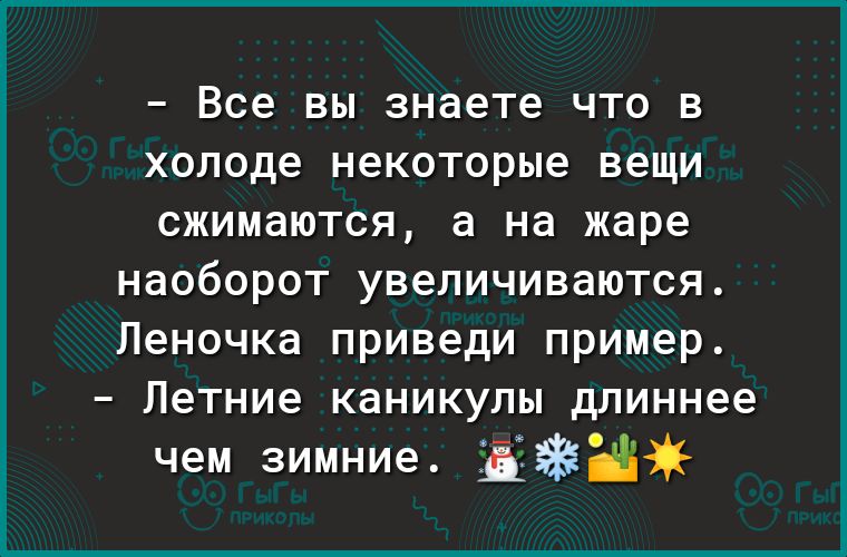 _ все ВЫ знаете ЧТО В холоде некоторые вещи СЖИМдЮТСЯ а на жаре наоборот увеличиваются Леночка приведи пример Летние каникулы длиннее чем зимние ЕЁ