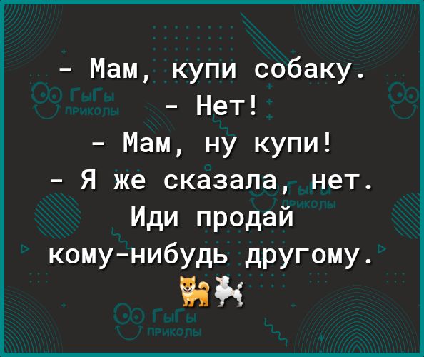 Мам купи собаку Нет Мам ну купи Я же сказала нет Иди продай комунибудь другому Ба і